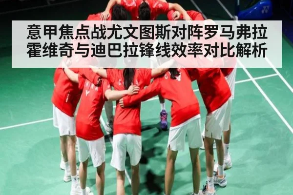 意甲焦点战尤文图斯对阵罗马弗拉霍维奇与迪巴拉锋线效率对比解析